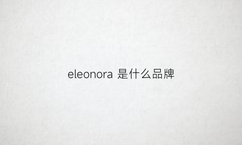 eleonora是什么品牌(eloquii是什么牌子)